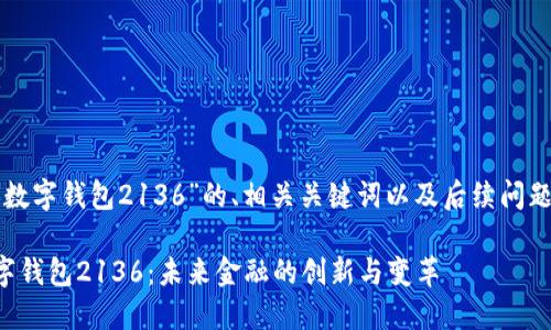 以下是关于“数字钱包2136”的、相关关键词以及后续问题的详细内容：

全面解读数字钱包2136：未来金融的创新与变革