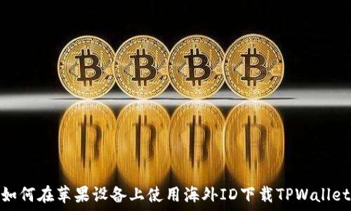   
如何在苹果设备上使用海外ID下载TPWallet