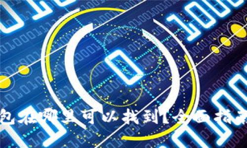 加密钱包在哪里可以找到？全面指南与推荐