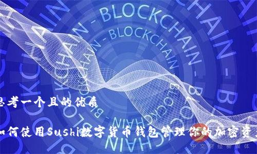 思考一个且的优质

如何使用Sushi数字货币钱包管理你的加密资产