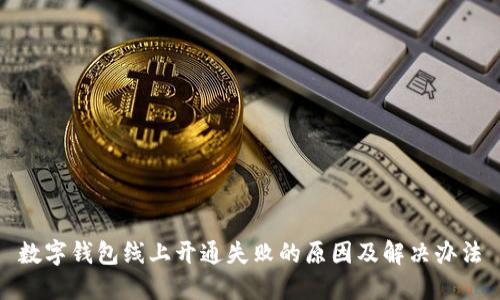 数字钱包线上开通失败的原因及解决办法