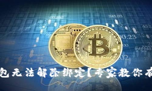 的
加密社交钱包无法解除绑定？专家教你有效解决方法