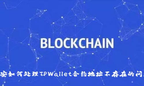 币安如何处理TPWallet合约地址不存在的问题？