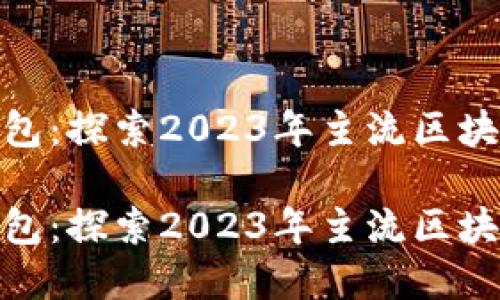 最佳电子钱包：探索2023年主流区块链钱包选择

最佳电子钱包：探索2023年主流区块链钱包选择