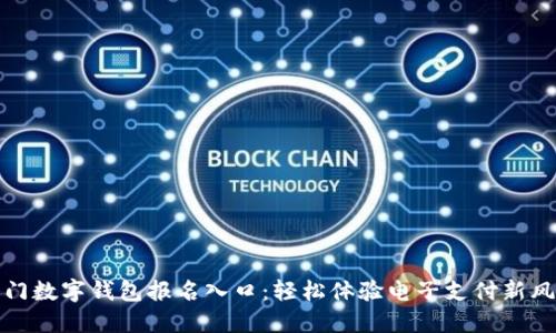 厦门数字钱包报名入口：轻松体验电子支付新风潮
