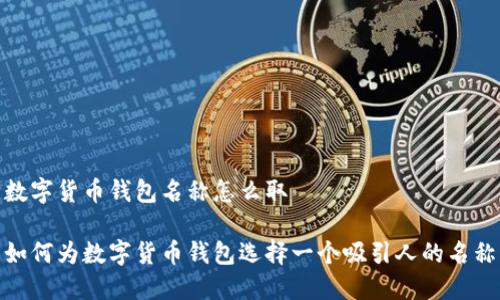 数字货币钱包名称怎么取

如何为数字货币钱包选择一个吸引人的名称