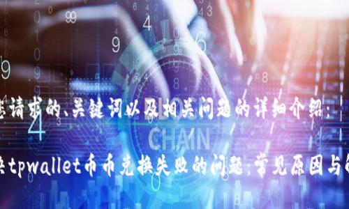 以下是您请求的、关键词以及相关问题的详细介绍：

如何解决tpwallet币币兑换失败的问题：常见原因与解决方案