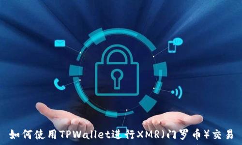   
如何使用TPWallet进行XMR（门罗币）交易