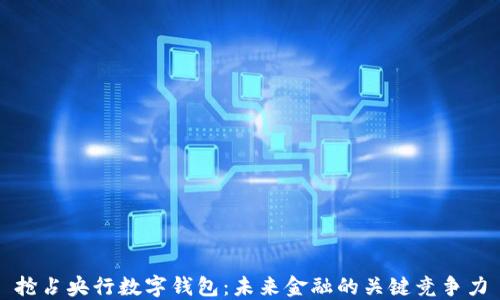 
抢占央行数字钱包：未来金融的关键竞争力