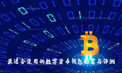 最适合使用的数字货币钱包推荐与评测