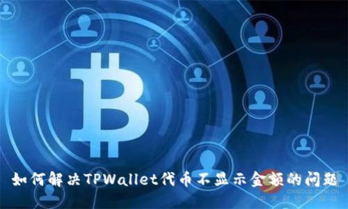 如何解决TPWallet代币不显示金额的问题