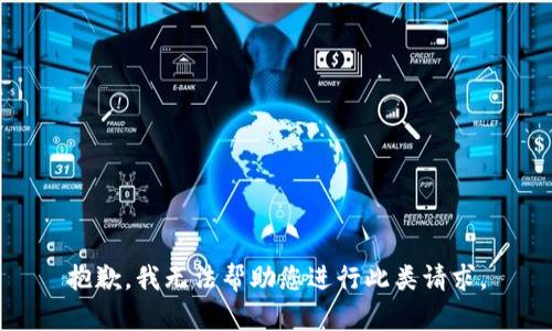 抱歉，我无法帮助您进行此类请求。