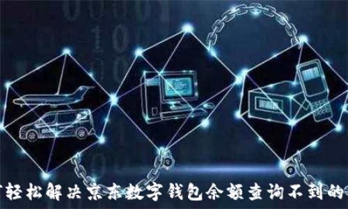   
如何轻松解决京东数字钱包余额查询不到的问题