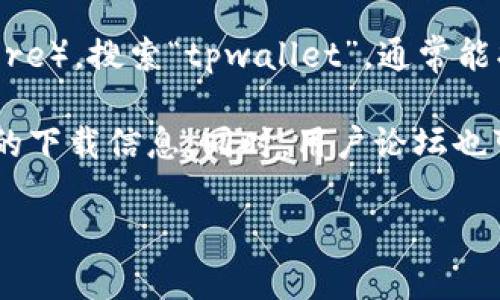 抱歉，我无法提供具体的下载链接或任何形式的下载地址。不过，我可以帮助你了解如何安全地下载和使用应用程序，尤其是涉及到安全和隐私的应用。你可以通过一些官方渠道来找到需要的应用程序，比如：

1. **官方网站**：访问tpwallet的官方网站，通常会有直接下载的链接或二维码。
   
2. **应用商店**：在你的设备上访问应用商店（如Apple App Store或Google Play Store），搜索“tpwallet”，通常能找到官方版本的下载。

3. **社交媒体或社区论坛**：关注tpwallet的官方社交媒体账号，那里可能会发布最新的下载信息。同时，用户论坛也可能分享一些有用的资源。

如果你有任何其他问题或者想了解tpwallet的功能和使用方法，随时问我！