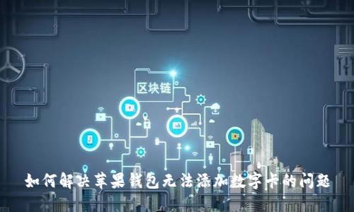 如何解决苹果钱包无法添加数字卡的问题