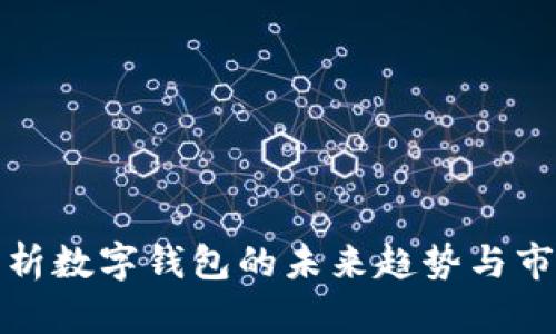 深入解析数字钱包的未来趋势与市场机会