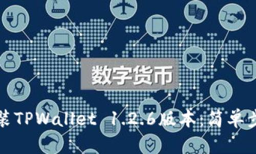 如何下载并安装TPWallet 1.2.6版本：简单步骤与实用技巧