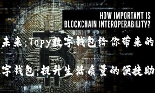 数字钱包的未来：Topy数字钱包给你带来的便利与安全

探索Topy数字钱包：提升生活质量的便捷助手