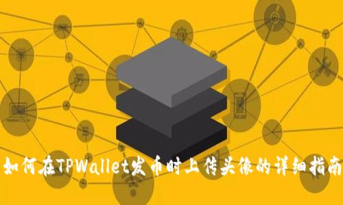 如何在TPWallet发币时上传头像的详细指南