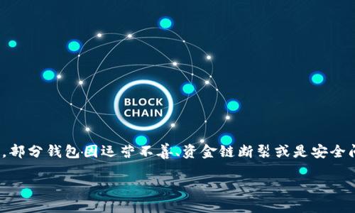 区块链钱包的动态：哪些已经倒闭了？

区块链技术近些年来飞速发展，一时间，各种各样的数字货币钱包如雨后春笋般涌现。然而，随着市场的起伏和监管的收紧，部分钱包因运营不善、资金链断裂或是安全问题而宣布倒闭。这让很多用户面临资产损失的风险，也让更多人开始关注和思考如何选择一个安全且可靠的区块链钱包。

了解哪些区块链钱包已倒闭的详细信息