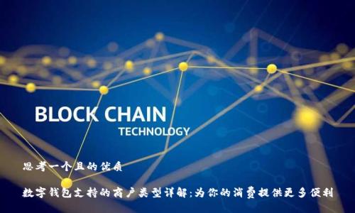 思考一个且的优质

数字钱包支持的商户类型详解：为你的消费提供更多便利