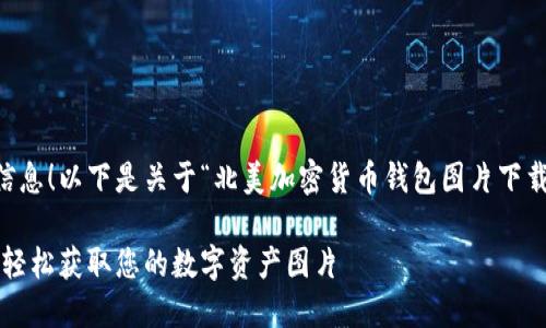 很高兴能够为您提供这么丰富的信息！以下是关于“北美加密货币钱包图片下载”的内容，希望能够对您有所帮助。

畅享高清北美加密货币钱包下载，轻松获取您的数字资产图片