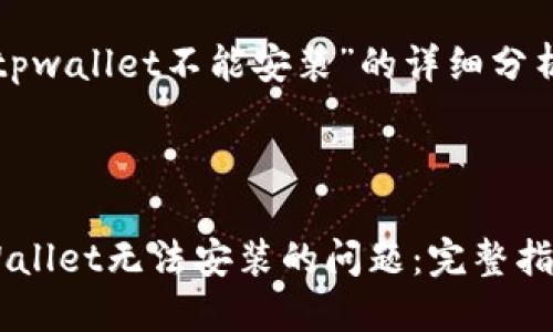 以下是有关“tpwallet不能安装”的详细分析和处理方法。



轻松解决TPWallet无法安装的问题：完整指南