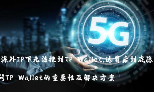 最近，有人反映在海外IP下无法搜到TP Wallet，这背后到底隐藏着怎样的故事？

海外用户无法访问TP Wallet的重要性及解决方案