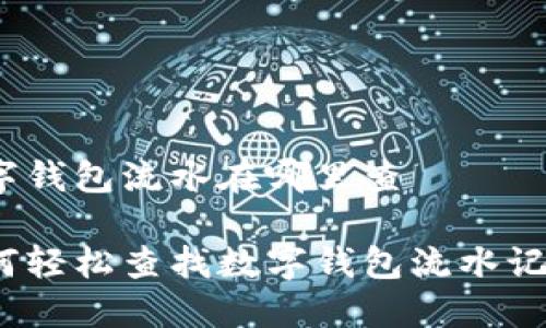 数字钱包流水在哪里查

如何轻松查找数字钱包流水记录？