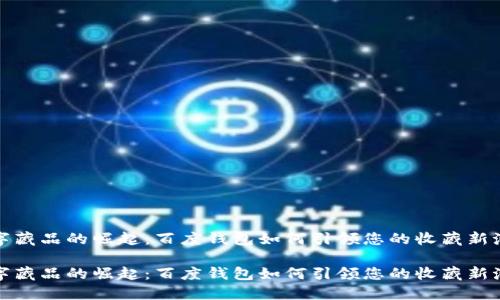 数字藏品的崛起：百度钱包如何引领您的收藏新潮流

数字藏品的崛起：百度钱包如何引领您的收藏新潮流