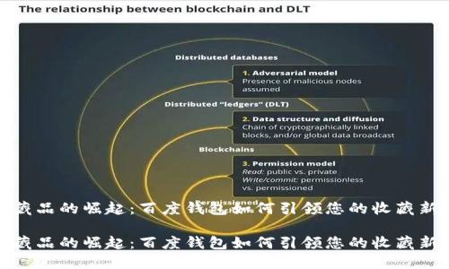 数字藏品的崛起：百度钱包如何引领您的收藏新潮流

数字藏品的崛起：百度钱包如何引领您的收藏新潮流