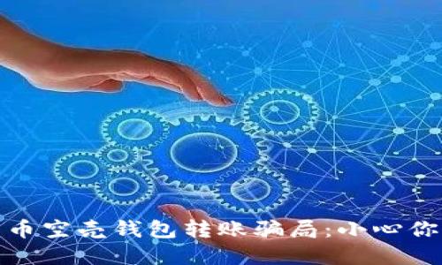 揭秘数字货币空壳钱包转账骗局：小心你的资产安全