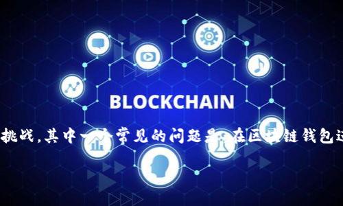 区块链钱包转账怎么留言

在快速发展的区块链世界中，许多人开始使用数字资产进行交易、投资和转移，这种新兴的金融方式带来了便捷，同时也伴随着一些挑战。其中一个常见的问题是：在区块链钱包进行转账时，如何留言或附加备注？在本文中，我们将详细探讨这个话题，帮助用户更好地理解区块链转账中的留言功能及其重要性。

区块链转账留言的方法与注意事项