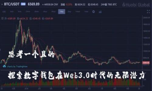 思考一个且的

探索数字钱包在Web3.0时代的无限潜力