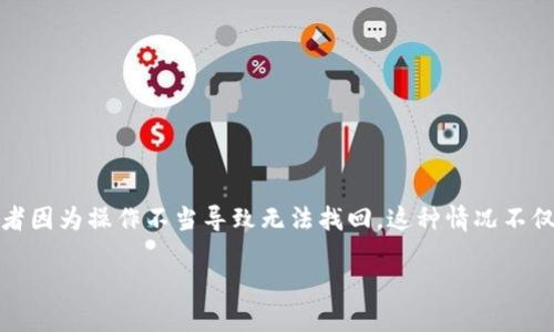 如何应对TPWallet中意外移除币无法找回的情况

在数字货币投资的世界中，许多投资者都经历过像TPWallet这样的钱包应用。当我们在这些钱包中进行操作时，难免会遇到一些意外情况，例如错误地移除币种，或者因为操作不当导致无法找回。这种情况不仅让人感到困惑和焦虑，还可能造成经济上的损失。在这篇文章中，我们将详细探讨在TPWallet中移除币后无法找回的几种解决方法，以及如何预防类似问题的发生。

TPWallet移除币找不回怎么办？详细指南与解决方案