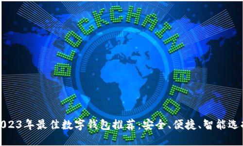 2023年最佳数字钱包推荐：安全、便捷、智能选择