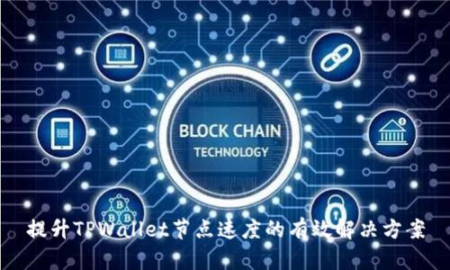 提升TPWallet节点速度的有效解决方案