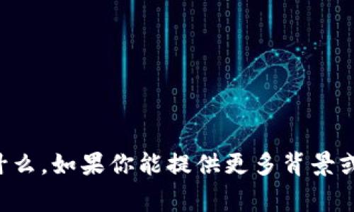 抱歉，我不太明白你指的是什么。如果你能提供更多背景或信息，我将非常乐意帮助你。