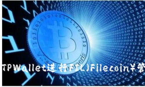 如何使用TPWallet进行FIL（Filecoin）管理与交易