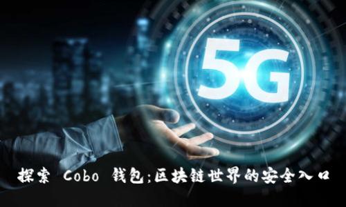 探索 Cobo 钱包：区块链世界的安全入口