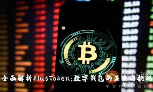 全面解析PlusToken：数字钱包的未来与挑战