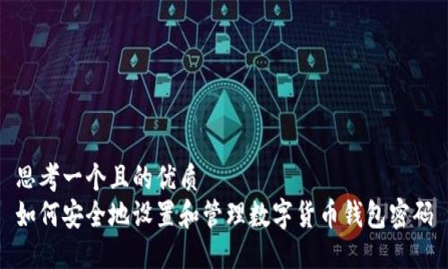 思考一个且的优质  
如何安全地设置和管理数字货币钱包密码