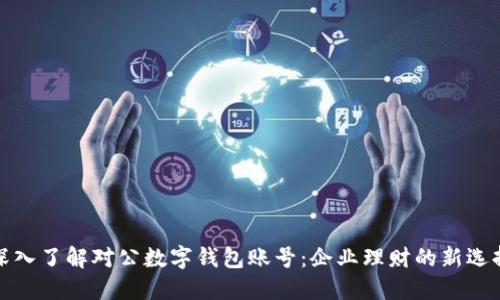 深入了解对公数字钱包账号：企业理财的新选择