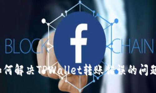 如何解决TPWallet转账错误的问题？