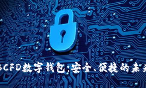 深入探索BCFD数字钱包：安全、便捷的未来金融工具