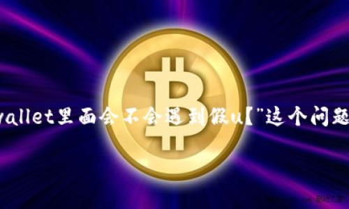 tpwallet：保护您资产的安全与透明性

在当今数字金融世界中，保护您的资产免受伪造币种的风险至关重要。tpwallet，一个受到广泛认可的加密钱包，提供高效的安全措施来确保您的资产安全。但是，很多用户在使用tpwallet时会问：“tpwallet里面会不会遇到假u？”这个问题涉及到许多方面，包括数字资产的取得、存储以及交互方式。在接下来的段落中，我们将详细探讨这个话题，同时提出一些相关的问题，帮助您更好地理解tpwallet的安全特性以及如何防范假币的风险。

tpwallet安全性：如何防范假u风险