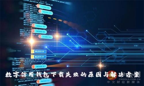 数字信用钱包下载失败的原因与解决方案