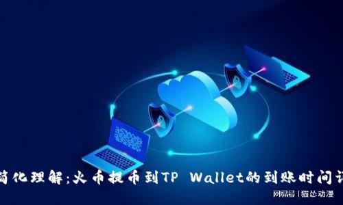 : 简化理解：火币提币到TP Wallet的到账时间详解