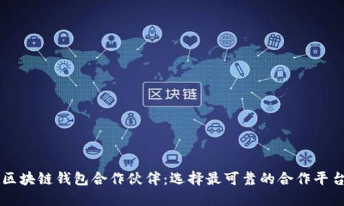 区块链钱包合作伙伴:选择最可靠的合作平台