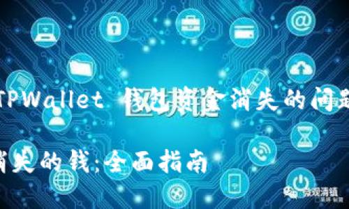 思考和关键词

为了帮助用户解决关于 TPWallet 钱包资金消失的问题，以下是一个精准且  的

如何找回 TPWallet 中消失的钱：全面指南